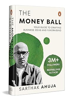 The Money Ball: Your Guide to Crafting Business Ideas and Fundraising | Practical Insights across Leadership, Finance, Marketing, and Growth for Startups