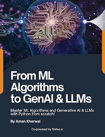 From ML Algorithms to GenAI & LLMs: Master ML Algorithms and Generative AI & LLMs with Python from scratch!: Master MAlgorithms and Generative AI & LLMs with Python from scratch!