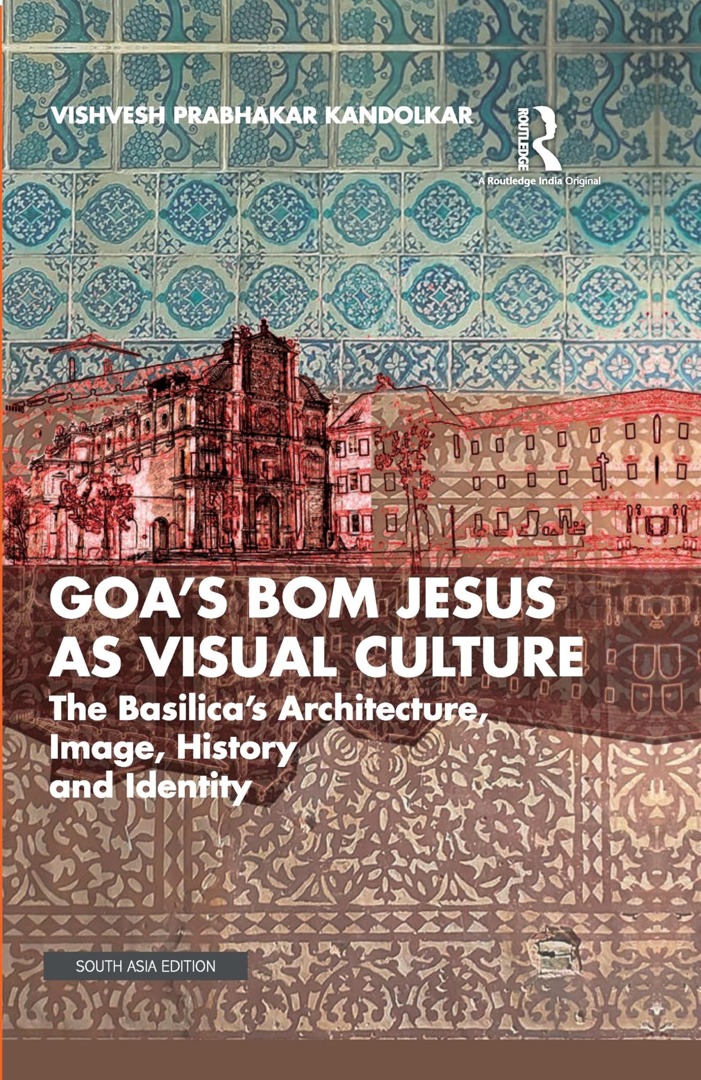 Goa’s Bom Jesus as Visual Culture: The Basilica’s Architecture, Image, History, and Identity