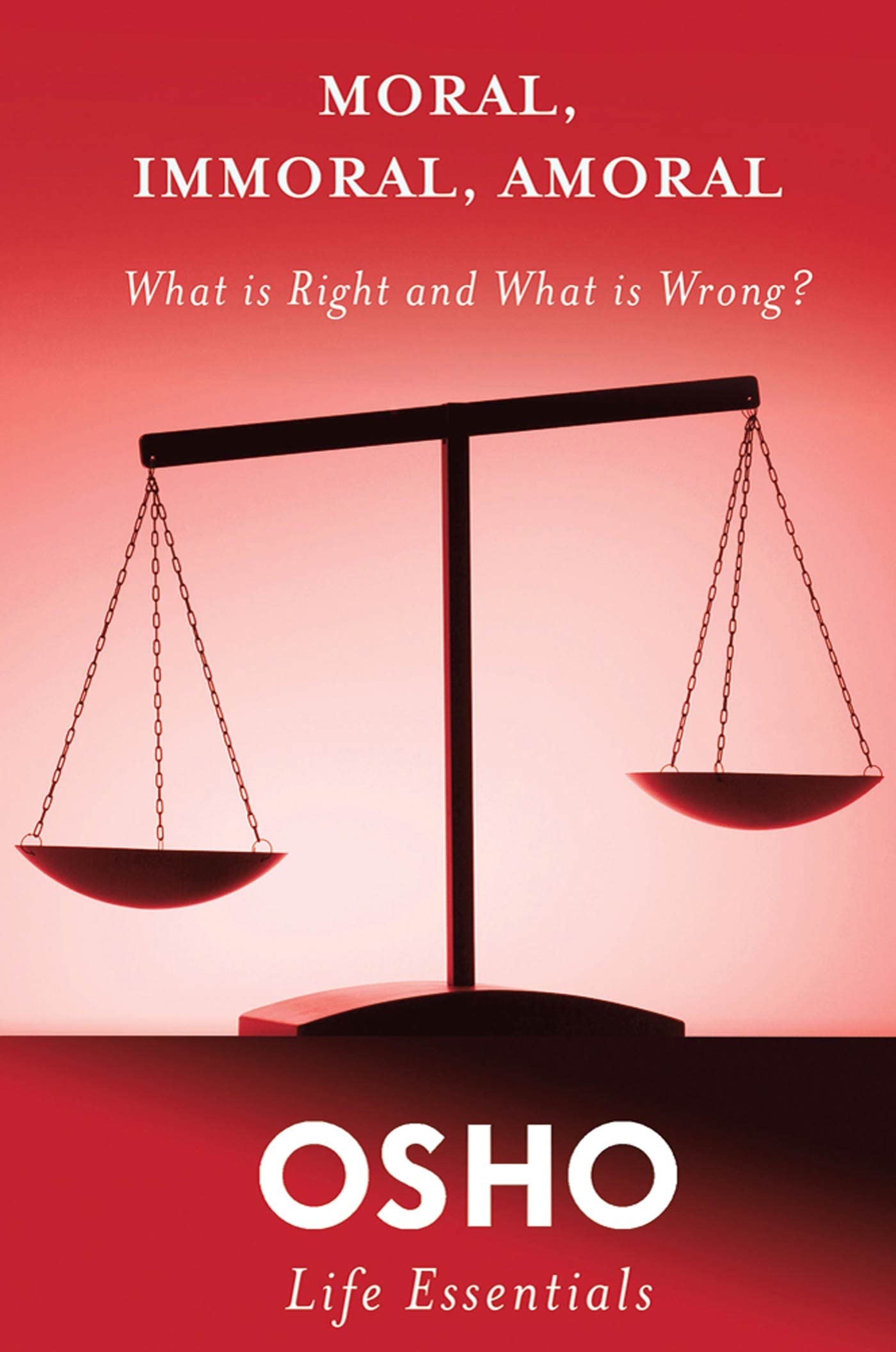 Moral, Immoral, Amoral: What Is Right And What Is Wrong? (Osho Life Essentials Series)