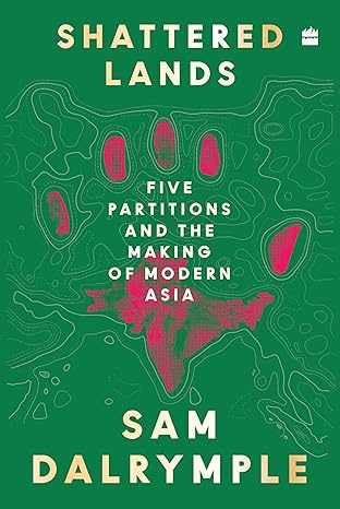 Shattered Lands : Five Partitions and the Making of Modern Asia