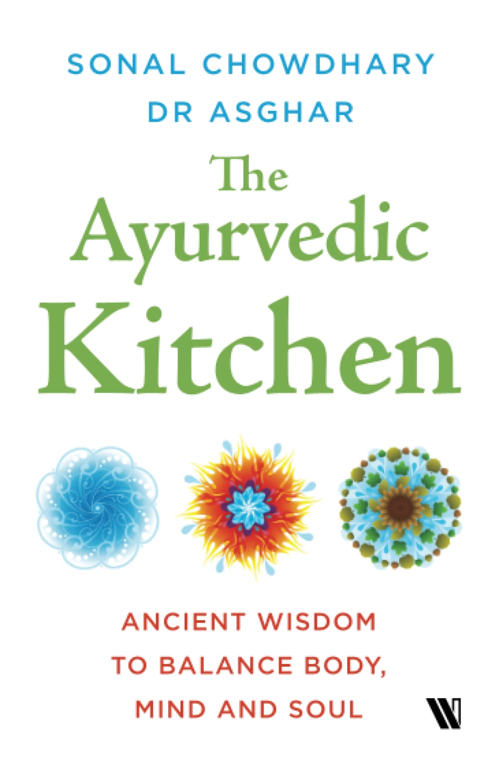 The Ayurvedic Kitchen: Ancient Wisdom To Balance Body, Mind And Soul