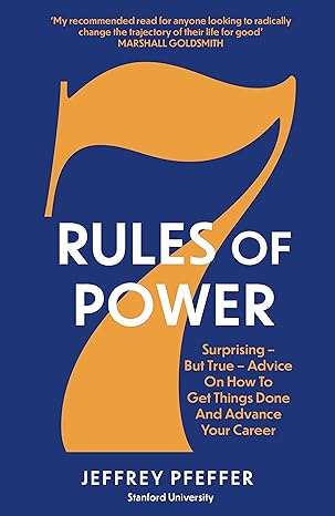 7 Rules of Power: Surprising - But True - Advice on How to Get Things Done and Advance Your Career