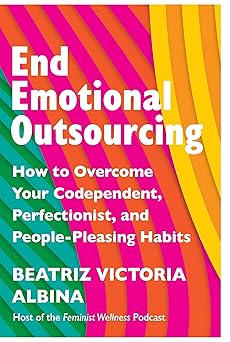End Emotional Outsourcing: How to Overcome Your Codependent, Perfectionist, People-Pleasing Habits