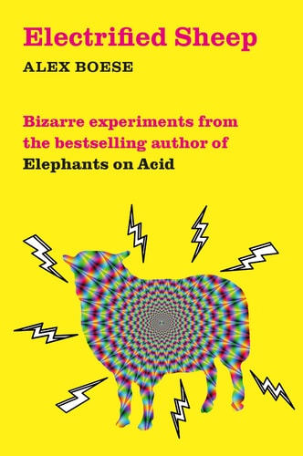 Electrified Sheep: Bizarre Experiments from the Bestselling Author of Elephants on Acid