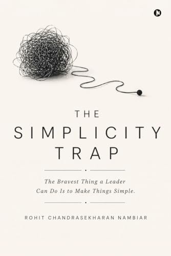 The Simplicity Trap: The Bravest Thing a Leader Can Do Is to Make Things Simple.