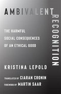 Ambivalent Recognition: The Harmful Social Consequences of an Ethical Good: 93 (New Directions in Critical Theory) (Hardcover)