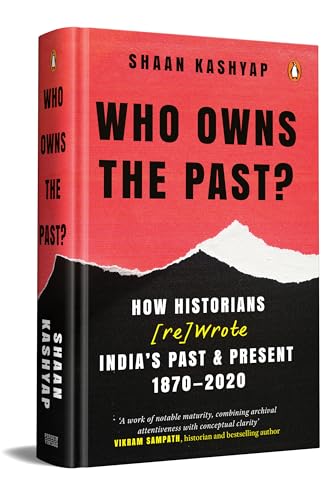 Who Owns the Past?: How Historians [Re]Wrote India's Past & Present, 1870-2020 | A Gripping Account of How India’s History Became a Battle Over Identity, Ideology and Nationhood (Hardcover)