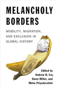 Melancholy Borders: Mobility, Migration, and Exclusion in Global History (Columbia Studies in International and Global History) (Hardcover)