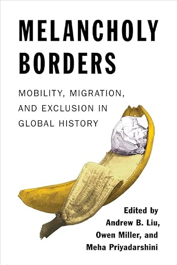 Melancholy Borders: Mobility, Migration, and Exclusion in Global History (Columbia Studies in International and Global History) (Hardcover)