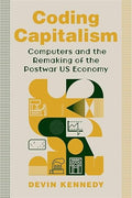 Coding Capitalism: Computers and the Remaking of the Postwar US Economy (Columbia Studies in the History of U.S. Capitalism) (Paperback)