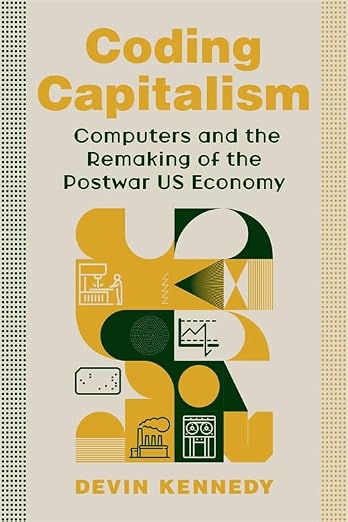 Coding Capitalism: Computers and the Remaking of the Postwar US Economy (Columbia Studies in the History of U.S. Capitalism) (Paperback)
