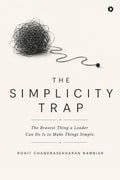 The Simplicity Trap: The Bravest Thing a Leader Can Do Is to Make Things Simple.