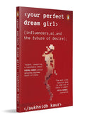 Your Perfect Dream Girl: | Influencers, AI, and the Future of Desire by Sukhnidh Kaur | Feminist Nonfiction on Social Media, Gender, Technology and Power (Paperback)