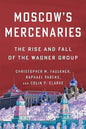 Moscow’s Mercenaries: The Rise and Fall of the Wagner Group (Columbia Studies in Terrorism and Irregular Warfare) (Paperback)