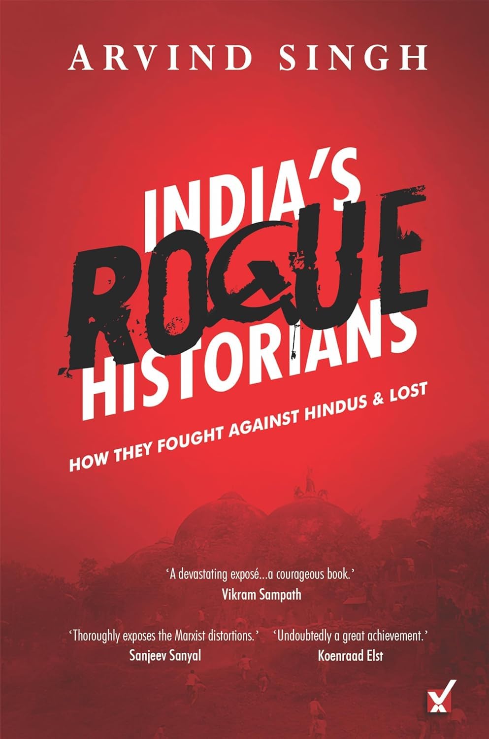 India's Rogue Historians: How They Fought Hindus at Ayodhya & Lost by Arvind Singh