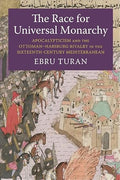 The Race for Universal Monarchy: Apocalypticism and the Ottoman–Habsburg Rivalry in the Sixteenth-Century Mediterranean (Columbia Studies in International and Global History) (Hardcover)