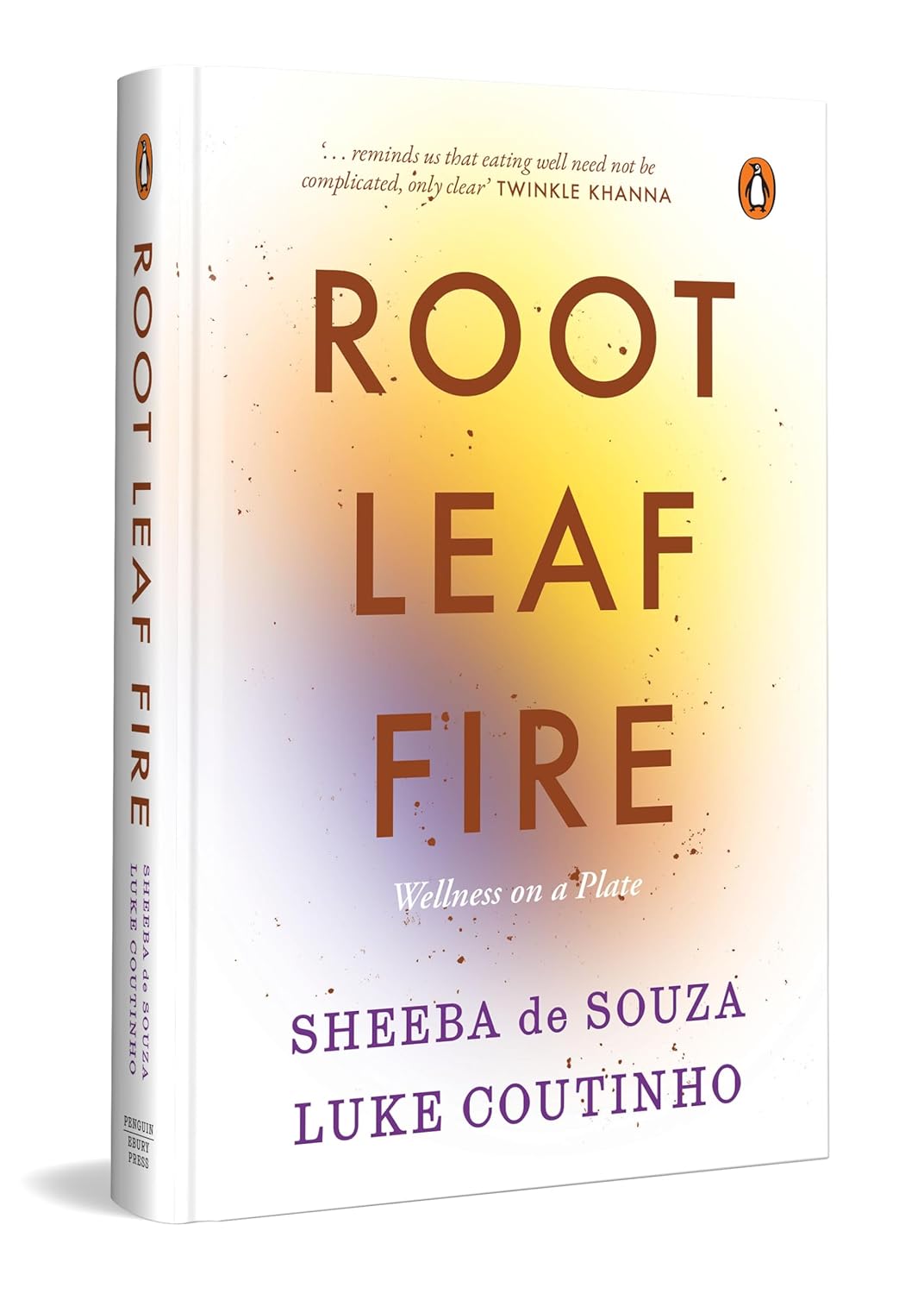 Root Leaf Fire: A Wellness Philosophy on a Plate | Mindful Eating, Nourishing Recipes and Everyday Wellness by Luke Coutinho and Sheeba de Souza (Hardcover)