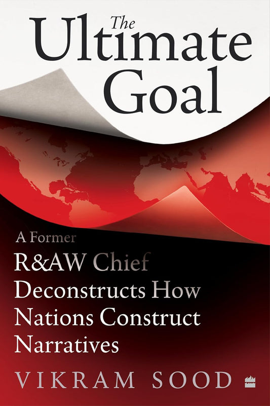The Ultimate Goal: A Former R&AW Chief Deconstructs How Nations Construct Narratives (Hardcover)