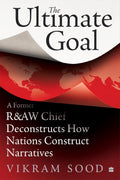 The Ultimate Goal: A Former R&AW Chief Deconstructs How Nations Construct Narratives (Paperback)
