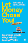 Let Money Chase You!: Smart and Simple Ways to Build Lasting Wealth | Practical Steps to Financial Security | Small Habits for Better Financial Planning | Guide to Saving, Investing & Money Management