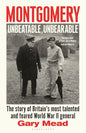 Montgomery: Unbeatable, Unbearable: The story of Britain’s most talented and feared WW2 general