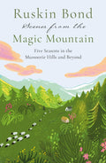 Scenes from the Magic Mountain: Five Seasons in the Mussoorie Hills and Beyond
