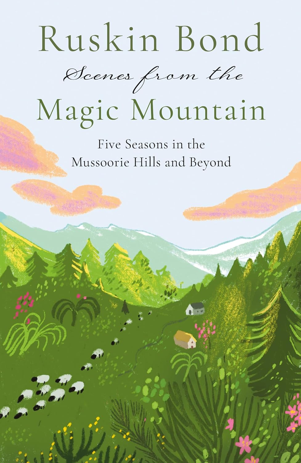 Scenes from the Magic Mountain: Five Seasons in the Mussoorie Hills and Beyond