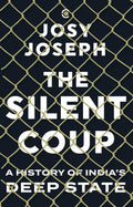 THE SILENT COUP : A HISTORY OF INDIAS DEEP STATE