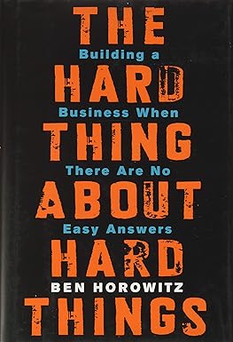 The Hard Thing about Hard Thing: Building a Business When There are No Easy Answers