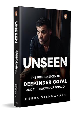 Unseen: The Untold Story of Deepinder Goyal and the Making of Zomato | Inside the Mind of India’s Billion-Dollar Brand Founder | Startup, Entrepreneurship & Business Biography