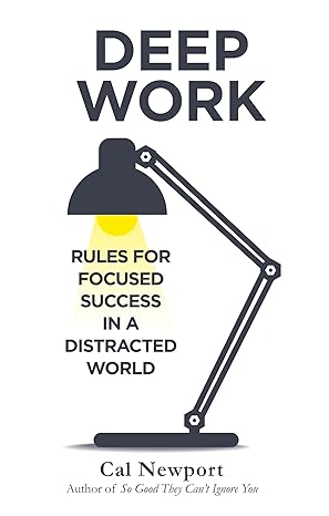 DEEP WORK: RULES FOR FOCUSED SUCCESS IN A DISTRACTED WORLD