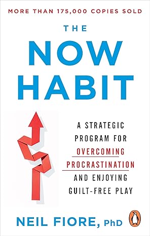 The Now Habit: A Strategic Program for Overcoming Procrastination and Enjoying Guilt-Free Play