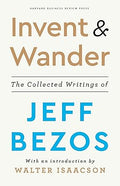 Invent and Wander: The Collected Writing: The Collected Writings of Jeff Bezos, With an Introduction by Walter Isaacson