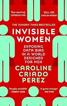 Invisible Women: the Sunday Times number one bestseller exposing the gender bias women face every day