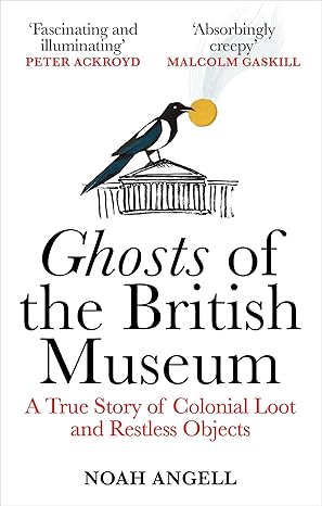 Ghosts of the British Museum: A True Story of Colonial Loot and Restless Objects