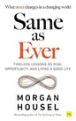 SAME AS EVER: Timeless Lessons on Risk, Opportunity and Living a Good Life (From the author of The Psychology Of Money)