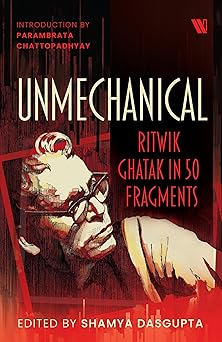 Unmechanical: Ritwik Ghatak in 50 Fragments