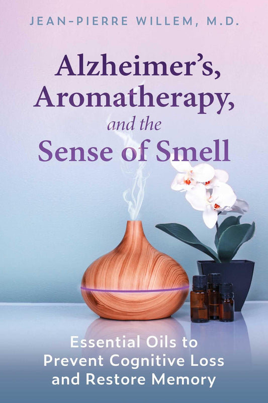 Alzheimer's, Aromatherapy, And The Sense Of Smell: Essential Oils To Prevent Cognitive Loss And Restore Memory