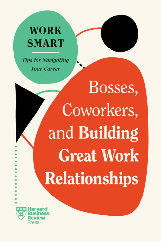 Bosses, Coworkers, And Building Great Work Relationships (Hbr Work Smart Series)