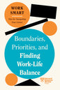Boundaries, Priorities, And Finding Work-Life Balance (Hbr Work Smart Series)