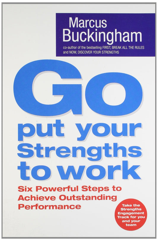 Go Put Your Strengths To Work: Six Powerful Steps To Achieve Outstanding Performance Marcus Buckingham