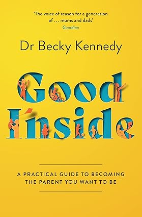 Good Inside: A Practical Guide To Becoming The Parent You Wa