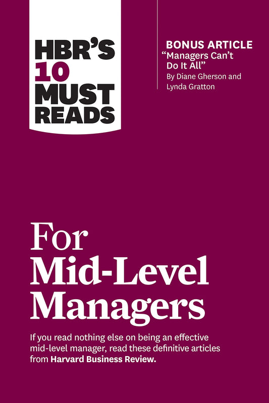 Hbr's 10 Must Reads For Mid-Level Managers (With Bonus Article "Managers Can'T Do It All" By Diane Gherson And Lynda Gratton)