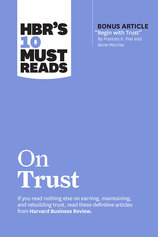 Hbr's 10 Must Reads On Trust (With Bonus Article Begin With Trust" By Frances X. Frei And Anne Morriss)"