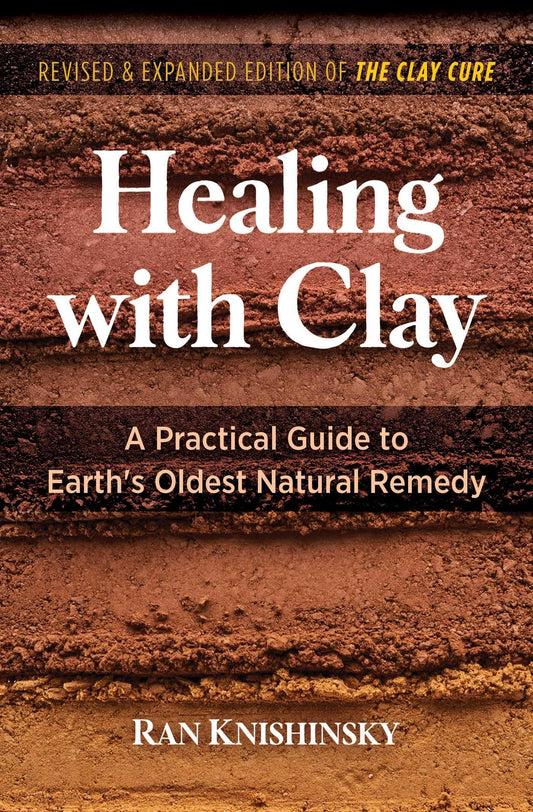Healing With Clay: A Practical Guide To Earth's Oldest Natural Remedy
