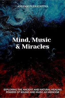 Mind, Music & Miracles : Exploring the ancient and natural healing powers of sound and music as medicine