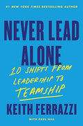 Never Lead Alone : 10 Shifts From Leadership To Teamship By Keith Ferrazzi