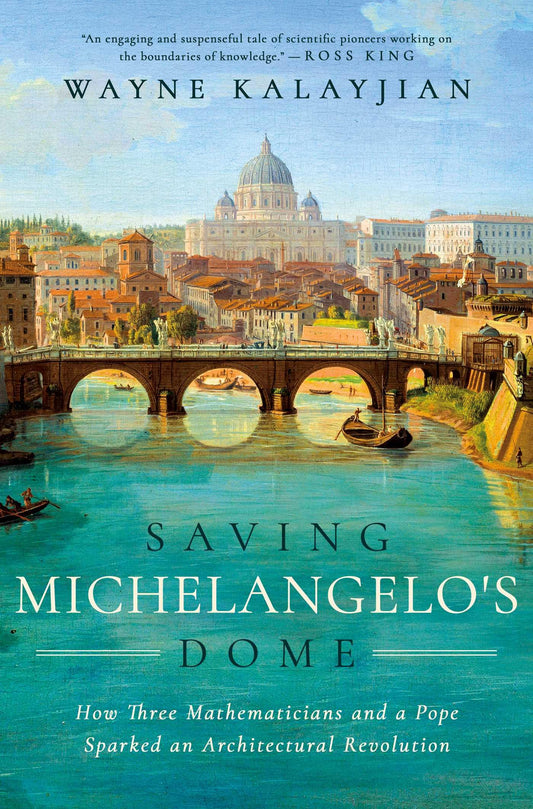 Saving Michelangelo's Dome: How Three Mathematicians And A Pope Sparked An Architectural Revolution