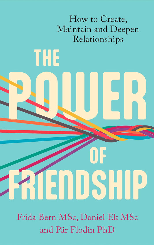 The Power Of Friendship: How To Create, Maintain And Deepen Relationships